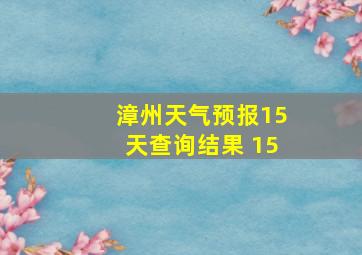 漳州天气预报15天查询结果 15